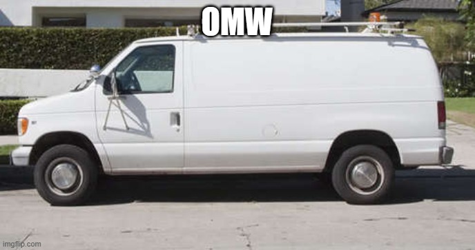 Big white van | OMW | image tagged in big white van | made w/ Imgflip meme maker