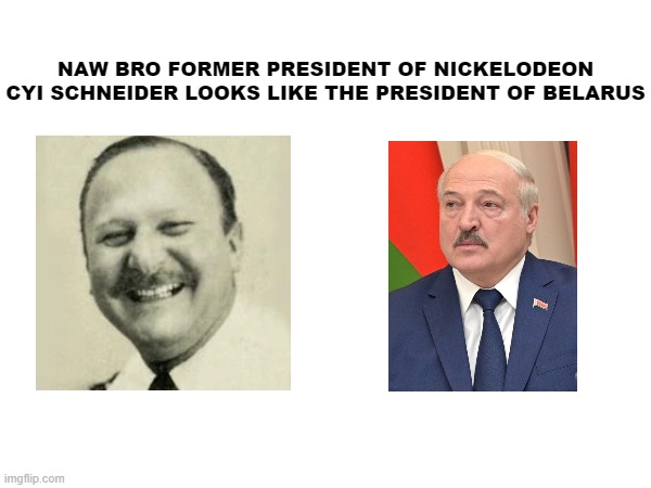 Blank tem-SHUT UP | NAW BRO FORMER PRESIDENT OF NICKELODEON CYI SCHNEIDER LOOKS LIKE THE PRESIDENT OF BELARUS | made w/ Imgflip meme maker