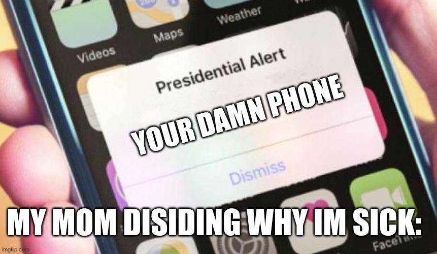 true? | YOUR DAMN PHONE; MY MOM DISIDING WHY IM SICK: | image tagged in memes,presidential alert | made w/ Imgflip meme maker