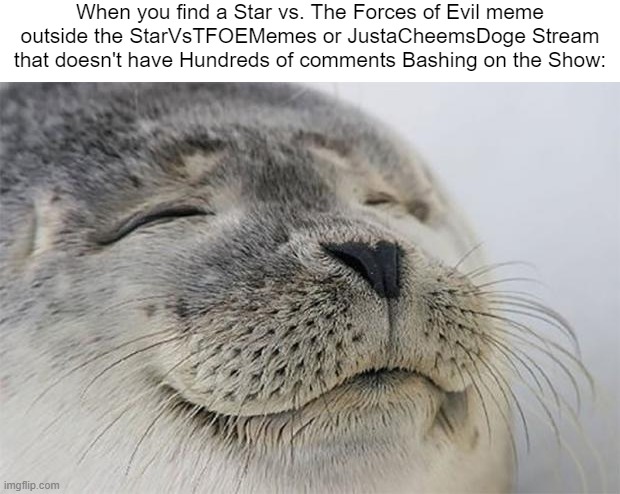 It's really rare, But all of the Hating Star vs. The Forces of Evil comments will be Low-rated | When you find a Star vs. The Forces of Evil meme outside the StarVsTFOEMemes or JustaCheemsDoge Stream that doesn't have Hundreds of comments Bashing on the Show: | image tagged in memes,satisfied seal,star vs the forces of evil,imgflip | made w/ Imgflip meme maker