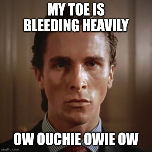 Ow ouchie owie ow | MY TOE IS BLEEDING HEAVILY; OW OUCHIE OWIE OW | image tagged in patrick bateman sigma,toe,bleeding,bone hurting juice,ingrown toenail | made w/ Imgflip meme maker
