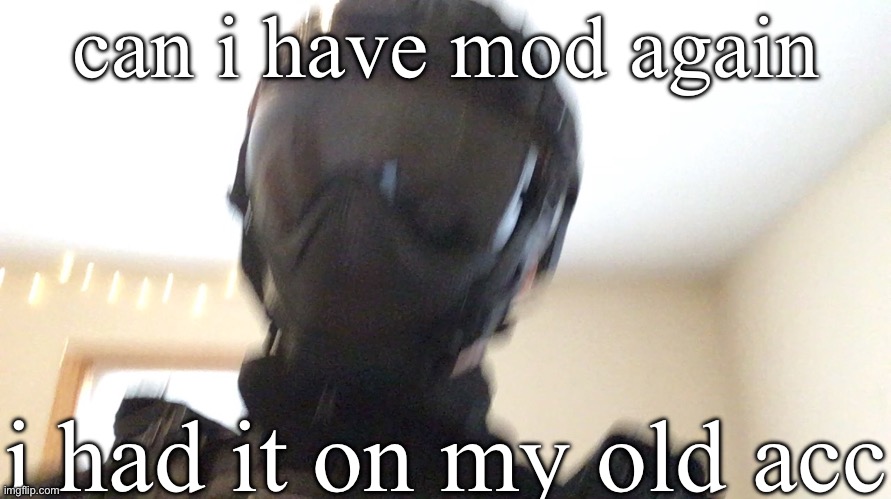 can i have mod again; i had it on my old acc | image tagged in face of man | made w/ Imgflip meme maker