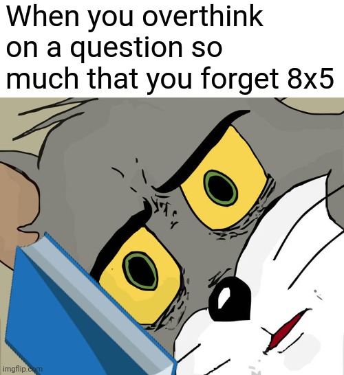 Unsettled Tom | When you overthink on a question so much that you forget 8x5 | image tagged in memes,unsettled tom,math,funny,relatable | made w/ Imgflip meme maker