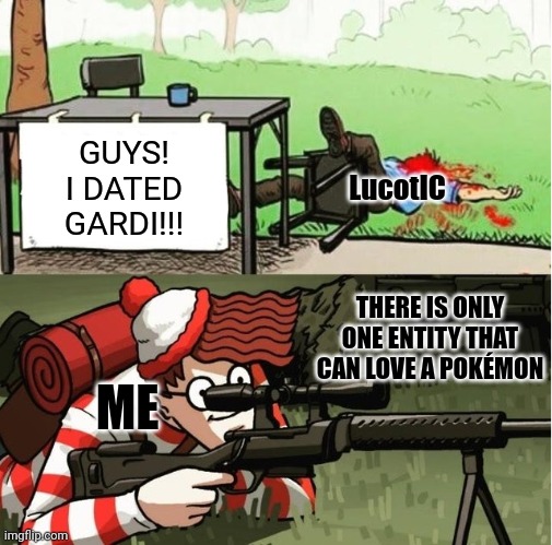 I DONT HATE LUCOTIC | GUYS!
I DATED GARDI!!! LucotIC; THERE IS ONLY ONE ENTITY THAT CAN LOVE A POKÉMON; ME | image tagged in waldo shoots the change my mind guy | made w/ Imgflip meme maker