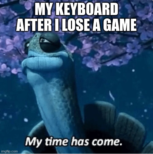 gamer time | MY KEYB0ARD AFTER I LOSE A GAME | image tagged in my time has come | made w/ Imgflip meme maker