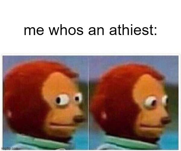 Monkey Puppet Meme | me whos an athiest: | image tagged in memes,monkey puppet | made w/ Imgflip meme maker
