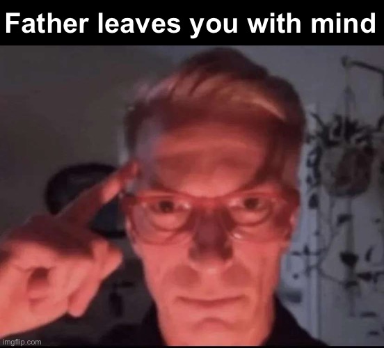 Blows up with mind | Father leaves you with mind | image tagged in blows up with mind | made w/ Imgflip meme maker