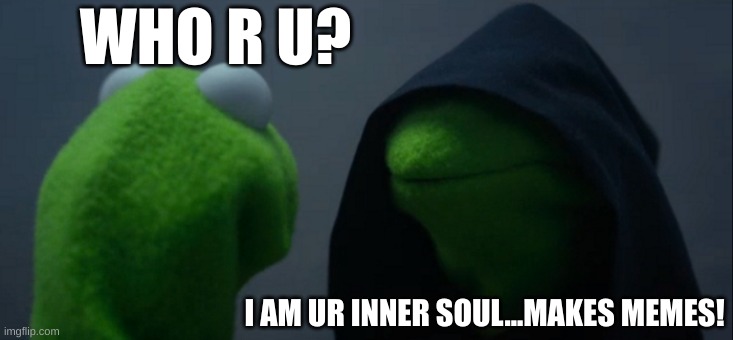 inner soul | WHO R U? I AM UR INNER SOUL...MAKES MEMES! | image tagged in memes,evil kermit | made w/ Imgflip meme maker