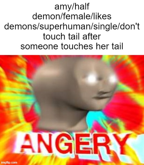 bro only in roblox rps | amy/half demon/female/likes demons/superhuman/single/don't touch tail after someone touches her tail | image tagged in surreal angery,roleplay,roblox | made w/ Imgflip meme maker