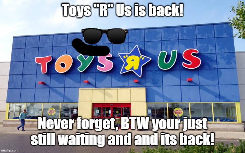 Toys R Us | Toys "R" Us is back! Never forget, BTW your just still waiting and and its back! | image tagged in toys r us | made w/ Imgflip meme maker