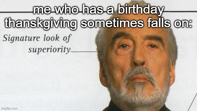 Count Dooku Signature look of superiority | me who has a birthday thanskgiving sometimes falls on: | image tagged in count dooku signature look of superiority | made w/ Imgflip meme maker