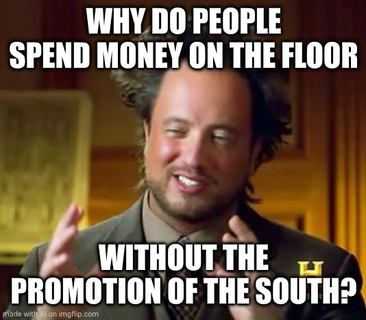 Ancient Aliens | WHY DO PEOPLE SPEND MONEY ON THE FLOOR; WITHOUT THE PROMOTION OF THE SOUTH? | image tagged in memes,ancient aliens,ai meme | made w/ Imgflip meme maker