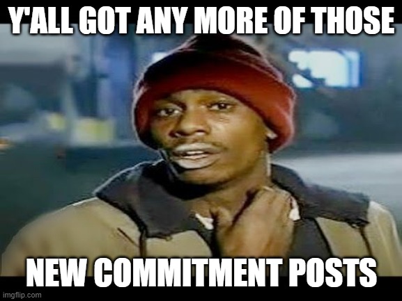 Chapelle crack | Y'ALL GOT ANY MORE OF THOSE; NEW COMMITMENT POSTS | image tagged in chapelle crack | made w/ Imgflip meme maker