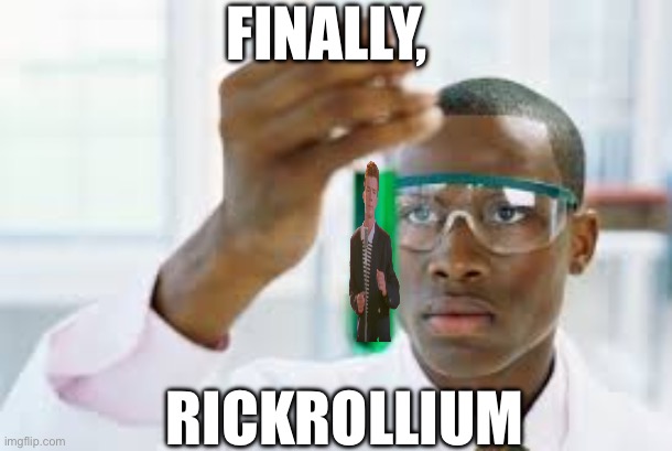 Rickrollium | FINALLY, RICKROLLIUM | image tagged in finally,rickroll,memes | made w/ Imgflip meme maker