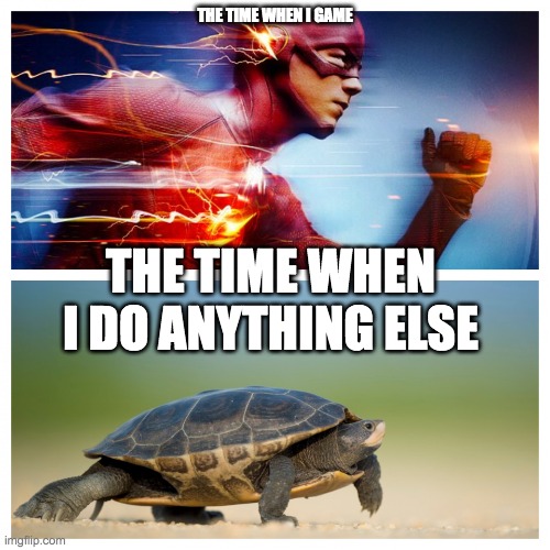 Why is it like this | THE TIME WHEN I GAME; THE TIME WHEN I DO ANYTHING ELSE | image tagged in fast vs slow,gaming,time,speed,slow,why are you reading this | made w/ Imgflip meme maker