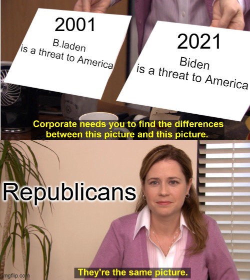 Who is the most dangerous ? | 2001; B.laden
is a threat to America; 2021; Biden
is a threat to America; Republicans | image tagged in they're the same picture,american politics,republicans,terrorists,joe biden,osama bin laden | made w/ Imgflip meme maker