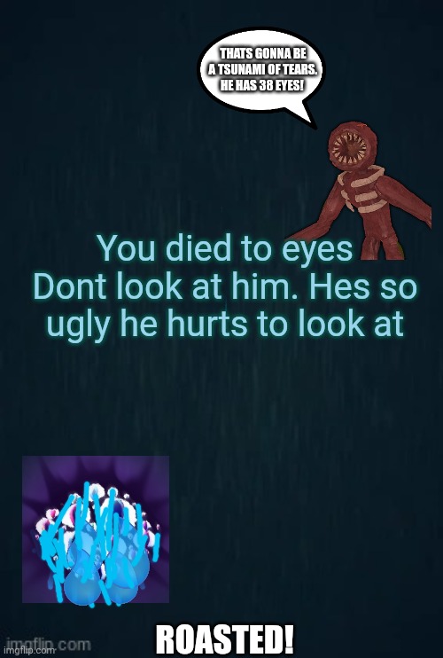 Guiding light | THATS GONNA BE A TSUNAMI OF TEARS. HE HAS 38 EYES! You died to eyes
Dont look at him. Hes so ugly he hurts to look at; ROASTED! | image tagged in guiding light | made w/ Imgflip meme maker