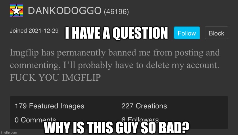 But why though? | I HAVE A QUESTION; WHY IS THIS GUY SO BAD? | image tagged in dankodoggo troll,why,why are you reading this | made w/ Imgflip meme maker