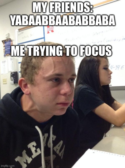 Hold fart | MY FRIENDS: YABAABBAABABBABA; ME TRYING TO FOCUS | image tagged in hold fart | made w/ Imgflip meme maker