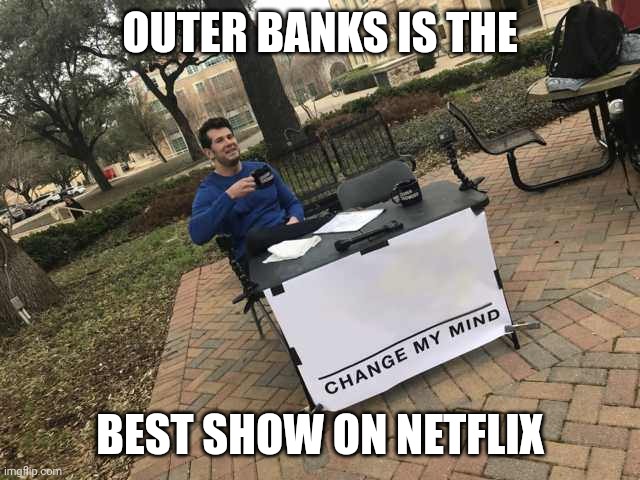 Prove me wrong | OUTER BANKS IS THE; BEST SHOW ON NETFLIX | image tagged in prove me wrong | made w/ Imgflip meme maker