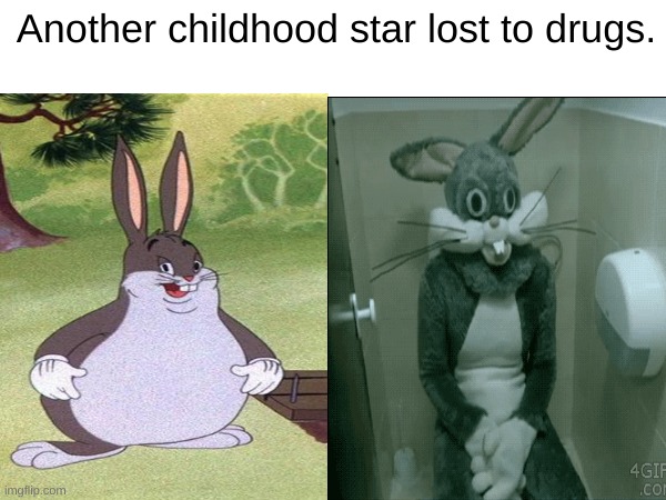 :'( | Another childhood star lost to drugs. | image tagged in big chungus | made w/ Imgflip meme maker