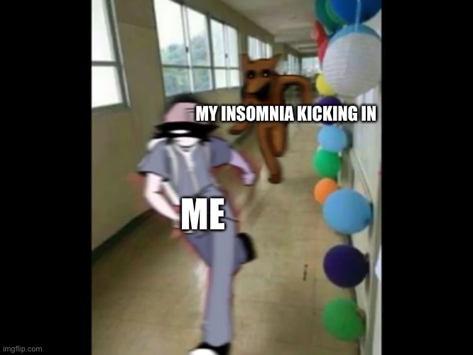 oh look, I have insomnia now | MY INSOMNIA KICKING IN; ME | image tagged in help me | made w/ Imgflip meme maker