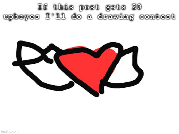 Here we go.. | If this post gets 20 upboyes I'll do a drawing contest | image tagged in drawing  contest,upvotes | made w/ Imgflip meme maker