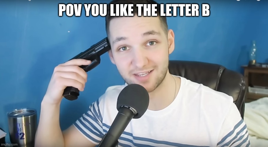 Neat mike suicide | POV YOU LIKE THE LETTER B | image tagged in neat mike suicide | made w/ Imgflip meme maker