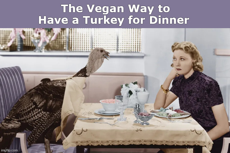The Vegan Way to Have a Turkey for Dinner | image tagged in turkey,vegan,thanksgiving,dinner,meme,memes | made w/ Imgflip meme maker