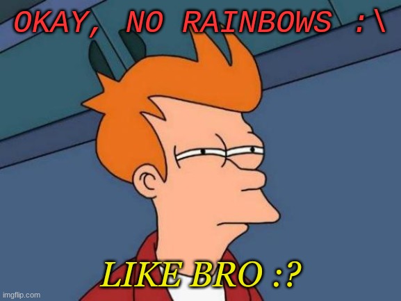Futurama Fry Meme | OKAY, NO RAINBOWS :\ LIKE BRO :? | image tagged in memes,futurama fry | made w/ Imgflip meme maker