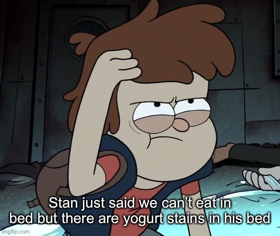 Pissed Off Dipper | Stan just said we can’t eat in bed but there are yogurt stains in his bed | image tagged in pissed off dipper | made w/ Imgflip meme maker