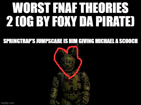 WORST FNAF THEORIES 2 (OG BY FOXY DA PIRATE); SPRINGTRAP'S JUMPSCARE IS HIM GIVING MICHAEL A SCOOCH | made w/ Imgflip meme maker
