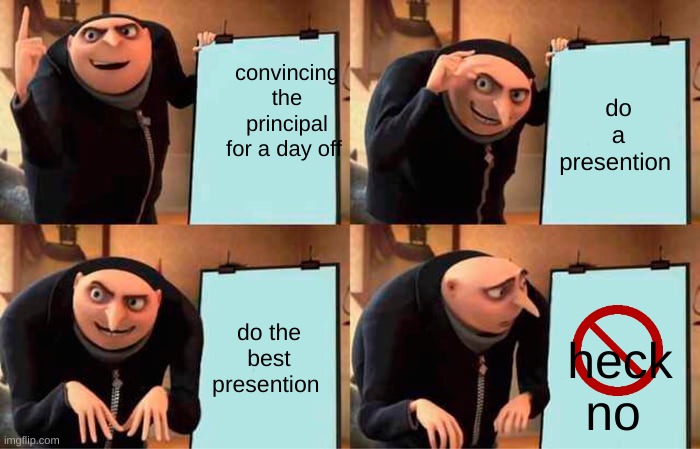 oh | convincing the principal for a day off; do a presention; do the best presention; heck no | image tagged in memes,gru's plan | made w/ Imgflip meme maker