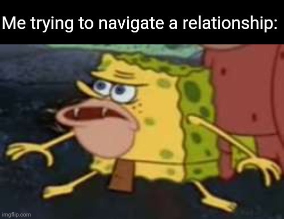 Man they never work out for me (maybe this crush will actually like me back) | Me trying to navigate a relationship: | image tagged in memes,spongegar,challenge,relationships,hopeless,rejection | made w/ Imgflip meme maker