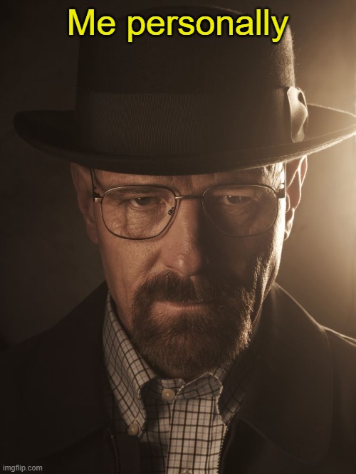 Walter White | Me personally | image tagged in walter white | made w/ Imgflip meme maker