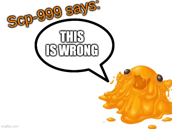 SCP-999 says: | THIS IS WRONG | image tagged in scp-999 says | made w/ Imgflip meme maker