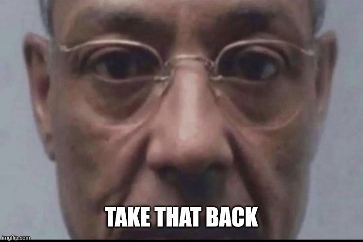 Take that back | TAKE THAT BACK | image tagged in take that back | made w/ Imgflip meme maker