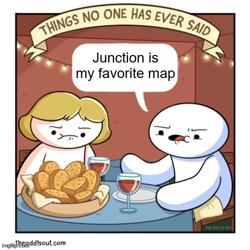 It's not even so bad it's funny, it's so bad it's bad | Junction is my favorite map | image tagged in things no one has ever said | made w/ Imgflip meme maker