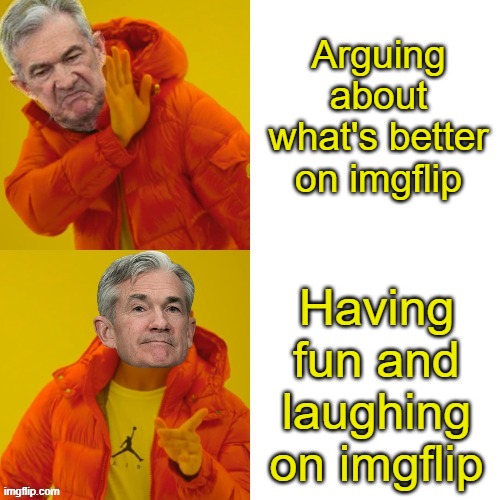 stop looking at this and go laugh at something | Arguing about what's better on imgflip; Having fun and laughing on imgflip | image tagged in jerome powell hotline bling | made w/ Imgflip meme maker