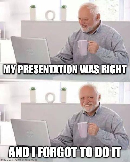 Hide the Pain Harold | MY PRESENTATION WAS RIGHT; AND I FORGOT TO DO IT | image tagged in memes,hide the pain harold,ai meme | made w/ Imgflip meme maker