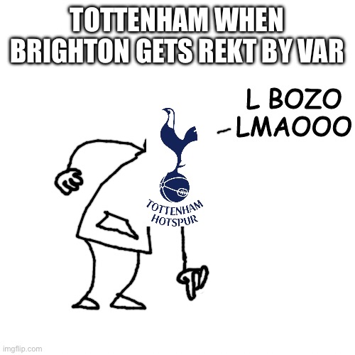 pisscrapper L bozo | TOTTENHAM WHEN BRIGHTON GETS REKT BY VAR | image tagged in pisscrapper l bozo | made w/ Imgflip meme maker