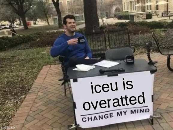 Change My Mind | iceu is overatted | image tagged in memes,change my mind,iceu | made w/ Imgflip meme maker