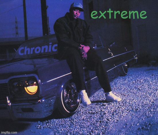 extreme | image tagged in chronic low | made w/ Imgflip meme maker