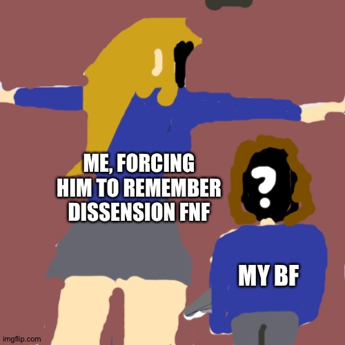 HE HAS TO | ME, FORCING HIM TO REMEMBER DISSENSION FNF; MY BF | image tagged in he must,dissension fnf,he sucks | made w/ Imgflip meme maker