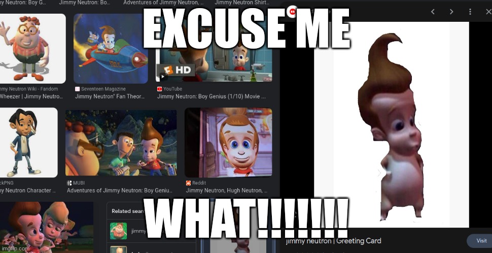 my eyes hurt | EXCUSE ME; WHAT!!!!!!! | image tagged in jimmy neutron,weird | made w/ Imgflip meme maker
