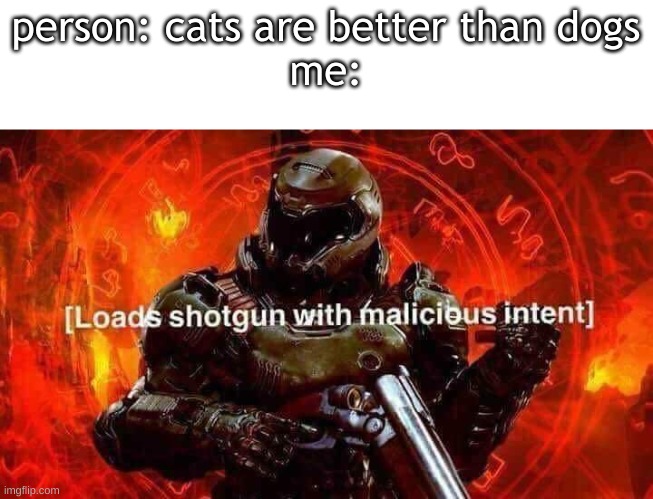 cats are better than dogs | person: cats are better than dogs
me: | image tagged in loads shotgun with malicious intent,dogs | made w/ Imgflip meme maker