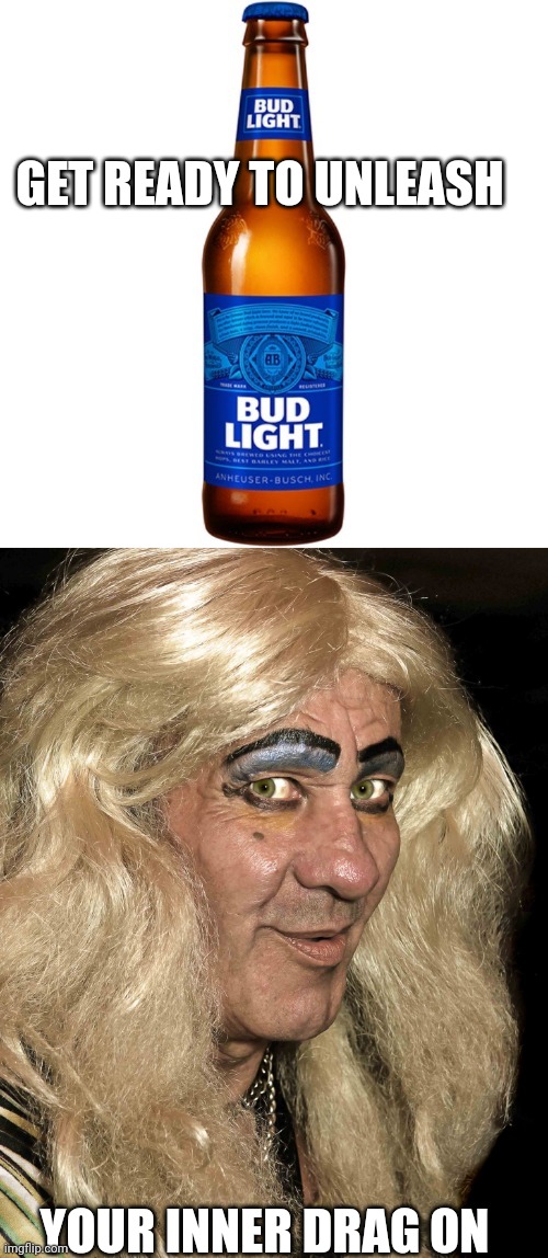 GET READY TO UNLEASH; YOUR INNER DRAG ON | image tagged in bud light beer,tranny | made w/ Imgflip meme maker