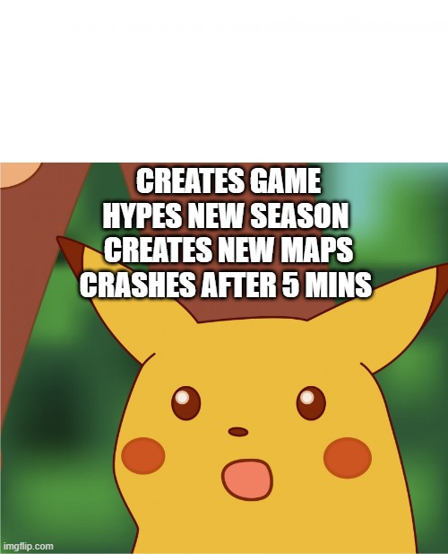 Surprised Pikachu (High Quality) | CREATES GAME
HYPES NEW SEASON 
CREATES NEW MAPS
CRASHES AFTER 5 MINS | image tagged in surprised pikachu high quality | made w/ Imgflip meme maker