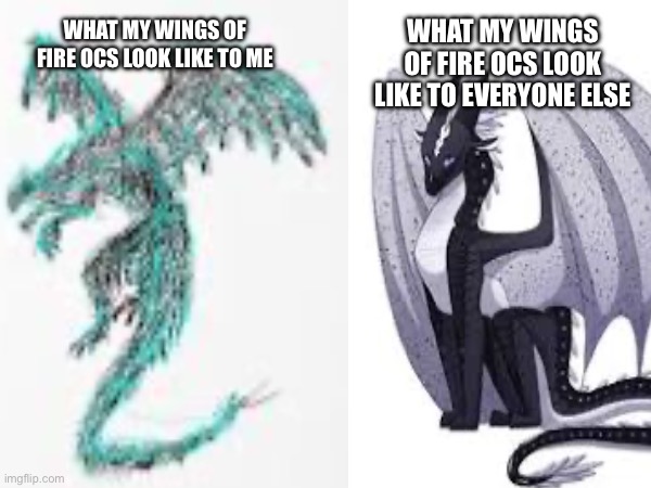 OCs are hard to draw | WHAT MY WINGS OF FIRE OCS LOOK LIKE TO EVERYONE ELSE; WHAT MY WINGS OF FIRE OCS LOOK LIKE TO ME | image tagged in hehehe | made w/ Imgflip meme maker