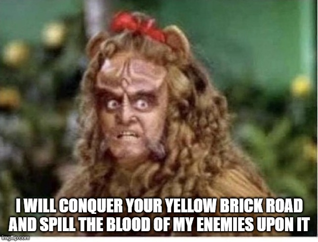 Qa'pla Lion! | I WILL CONQUER YOUR YELLOW BRICK ROAD AND SPILL THE BLOOD OF MY ENEMIES UPON IT | image tagged in star trek,klingon | made w/ Imgflip meme maker